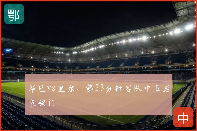 毕巴vs里尔,第23分钟客队中卫后点破门