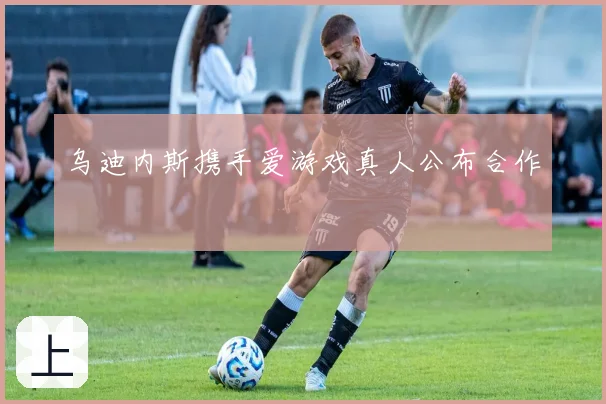 乌迪内斯携手爱游戏真人公布合作