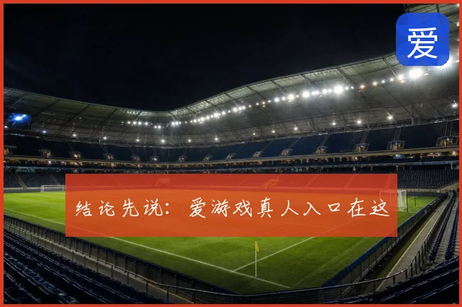 结论先说:爱游戏真人入口在这