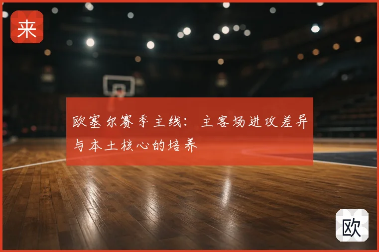 欧塞尔赛季主线:主客场进攻差异与本土核心的培养