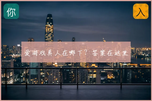 爱游戏真人在哪下?答案在这里