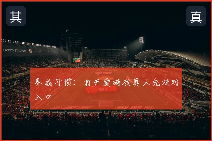 养成习惯：打开爱游戏真人先核对入口