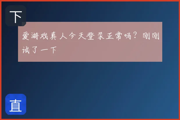 爱游戏真人今天登录正常吗?刚刚试了一下