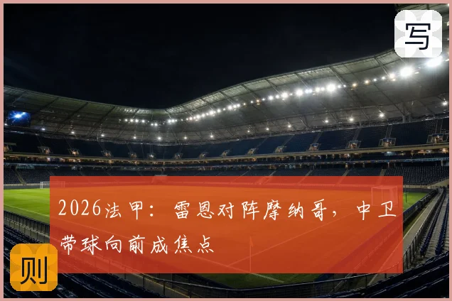 2026法甲：雷恩对阵摩纳哥，中卫带球向前成焦点
