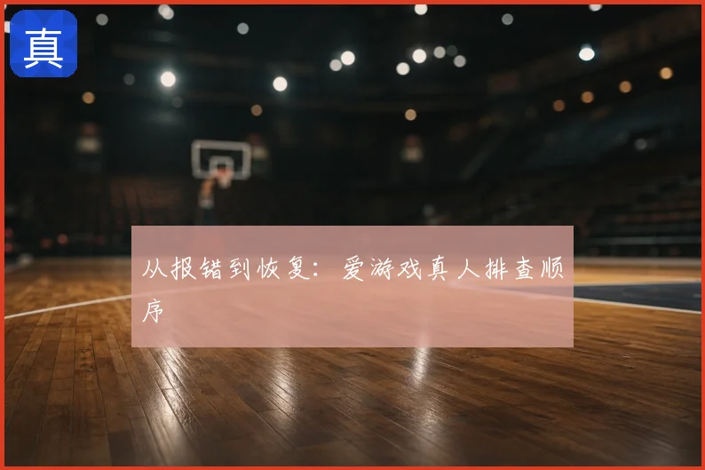 从报错到恢复：爱游戏真人排查顺序