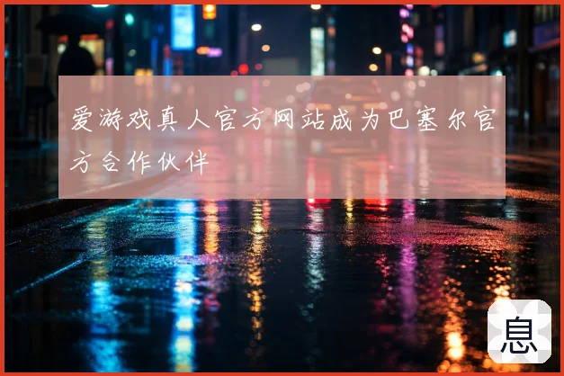 爱游戏真人官方网站成为巴塞尔官方合作伙伴